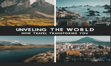 The Transformative Power of Travel: Expanding Your Worldview, One Adventure at a Time