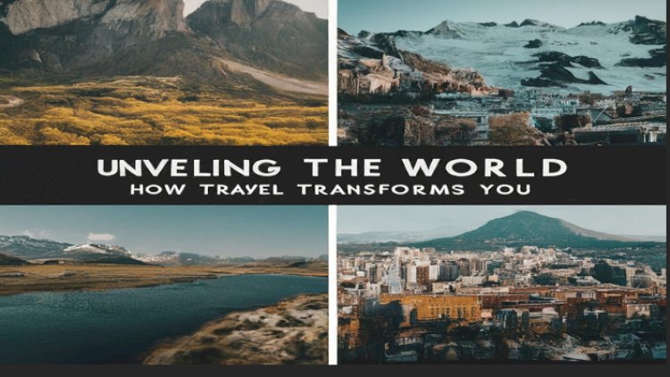 The Transformative Power of Travel: Expanding Your Worldview, One Adventure at a Time