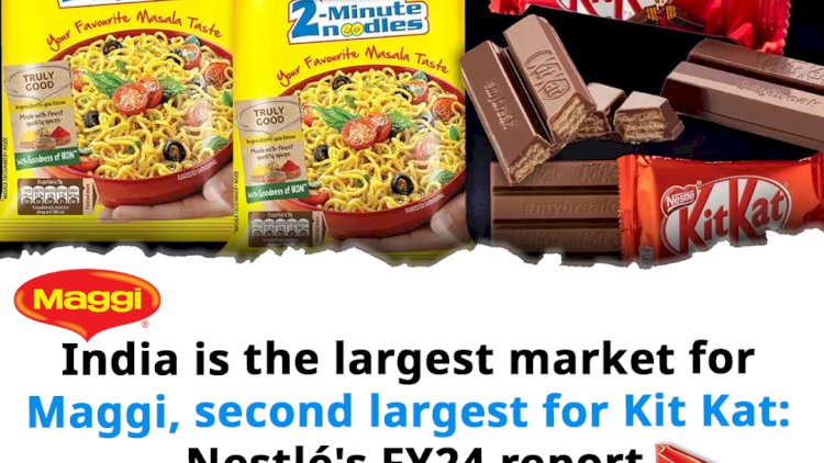 India is the largest market for Maggi, second largest for Kit Kat: Nestl├®'s FY24 report